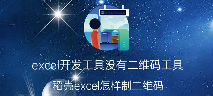 excel开发工具没有二维码工具 稻壳excel怎样制二维码？